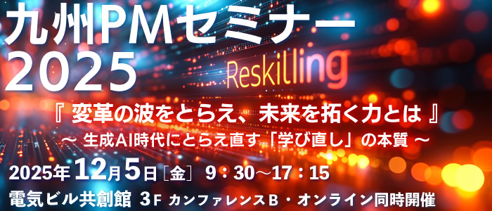 九州PMセミナー2025 『変革の波をとらえ、未来を拓く力とは』~生成AI時代にとらえ直す「学び直し」の本質~