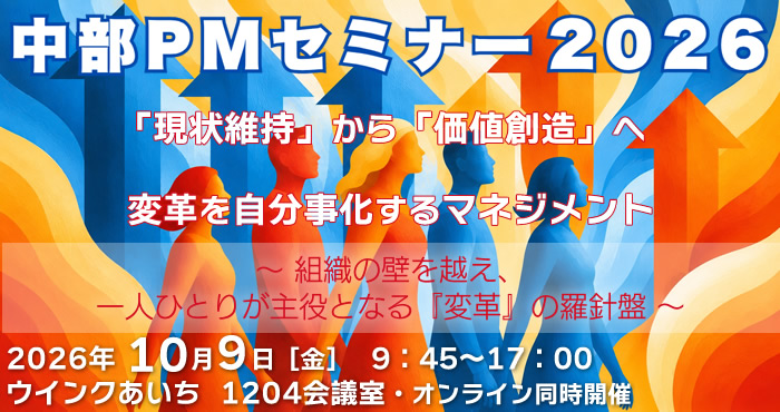 中部PMセミナー2026 「現状維持」から「価値創造」へ変革を自分事化するマネジメント ～組織の壁を越え、一人ひとりが主役となる『変革』の羅針盤～